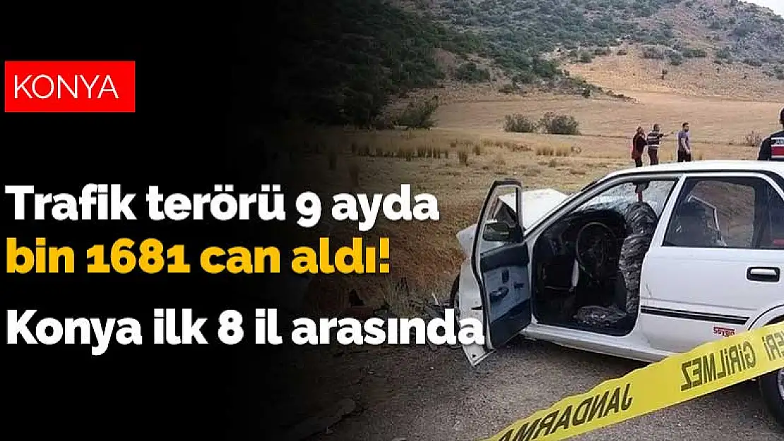 Trafik terörü 9 ayda bin 1681 can aldı! Konya ilk 8 il arasında