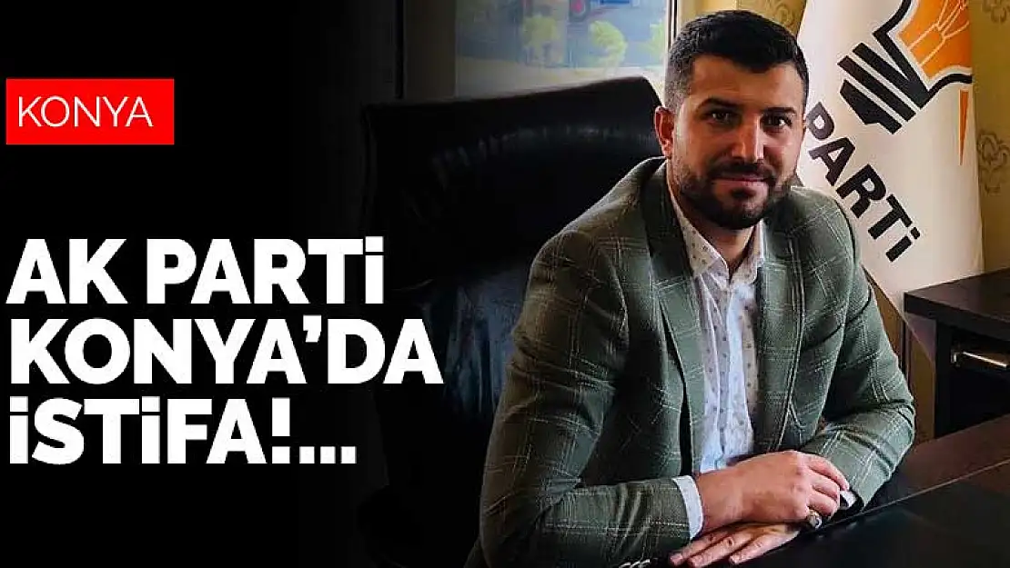 AK Parti Konya'da istifa! Kulu İlçe Başkanı görevinden ayrıldı