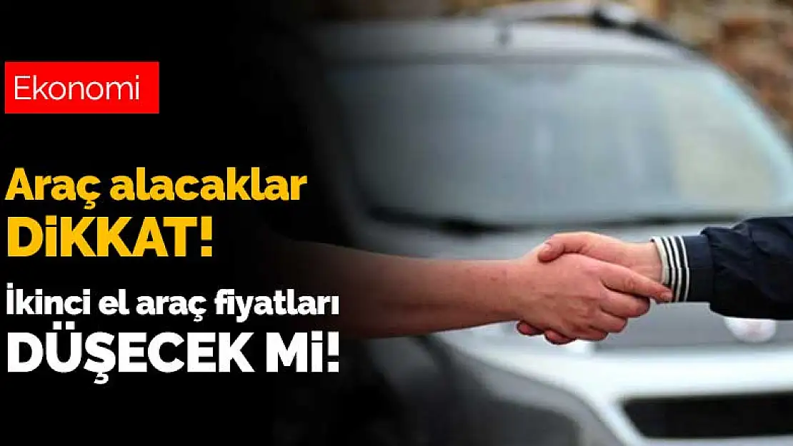 Araç alacaklar dikkat! İkinci el araç fiyatları düşecek mi?