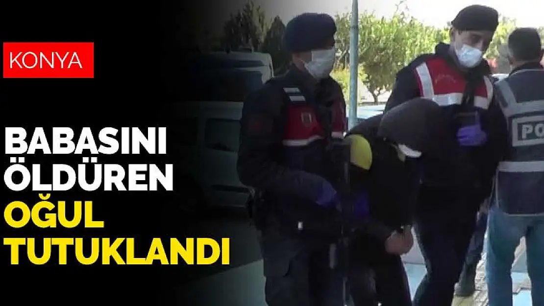 Konya'da tartıştığı babasını öldüren 22 yaşındaki oğul tutuklandı