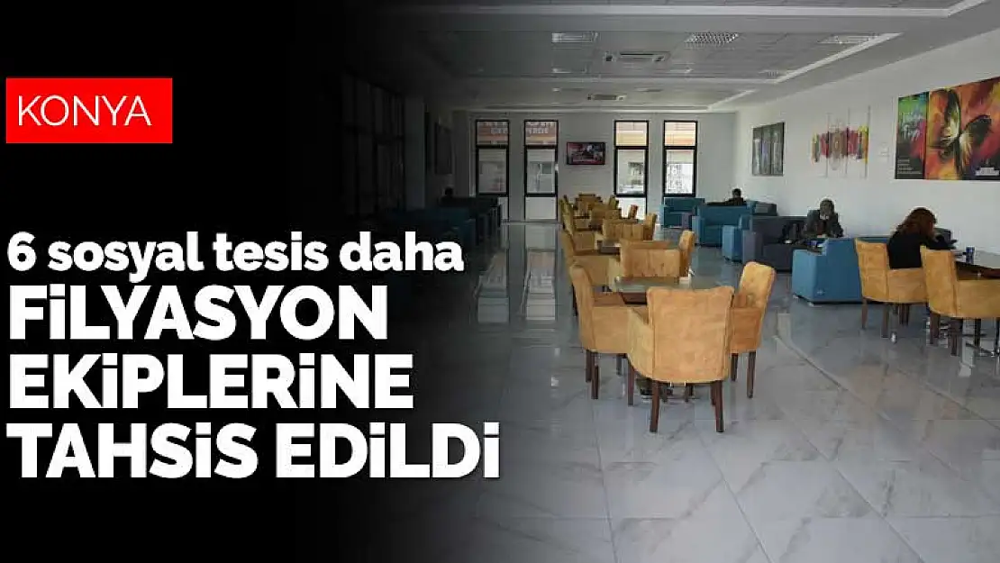 Konya'da 6 sosyal tesis daha koronavirüs mücadelesi için filyasyon ekiplerine tahsis edildi