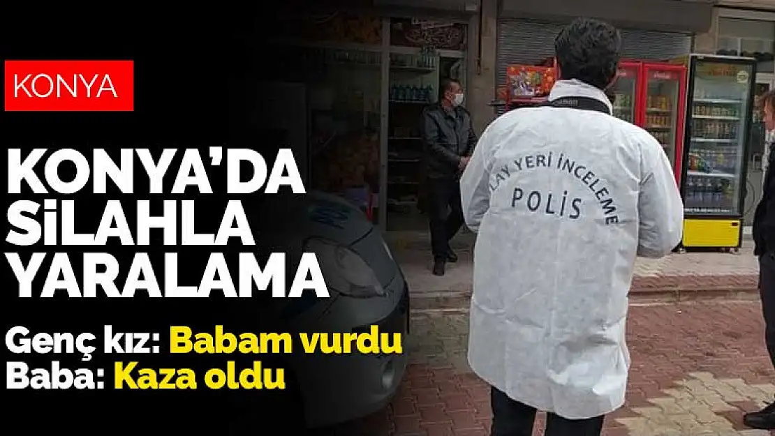 Konya'da silahla yaralama! Genç kız 'babam vurdu' dedi, baba 'kaza oldu' dedi