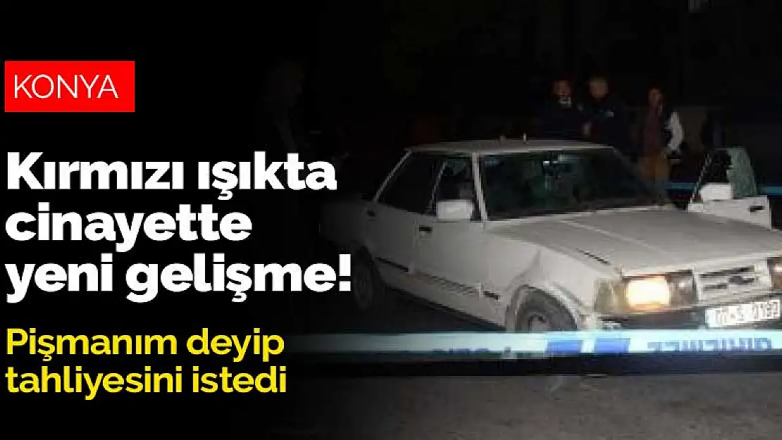 Konya'da 4 yıl önce işlenen kırmızı ışıkta pompalı cinayetinde gelişme! Pişmanım deyip tahliyesini istedi