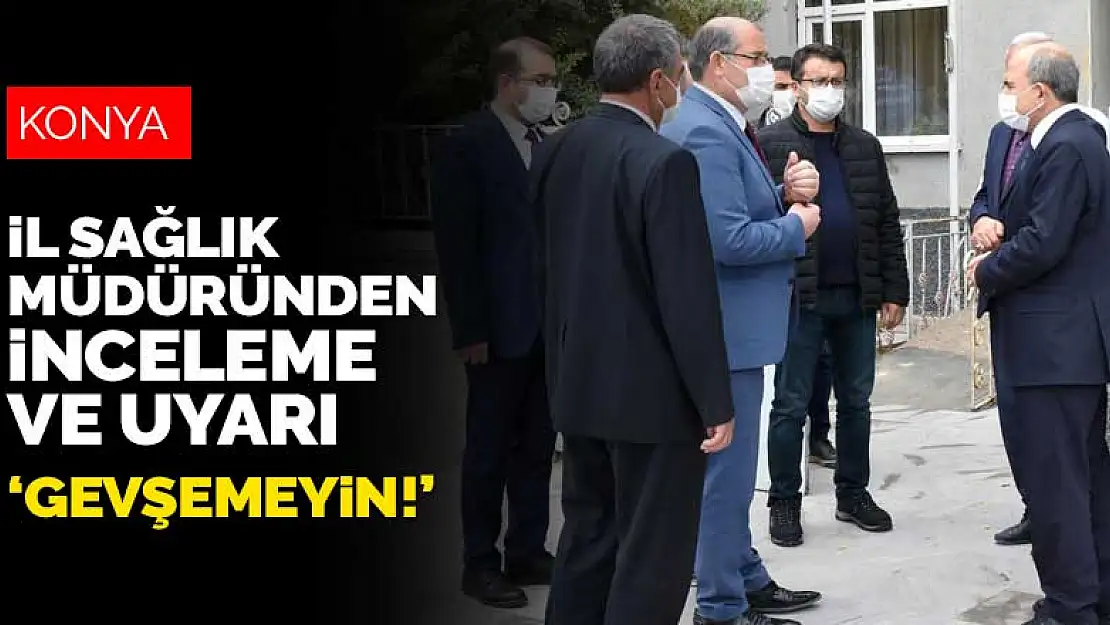 Konya'nın en fazla koronavirüs vakası görülen ilçelerinde inceleme ve uyarı