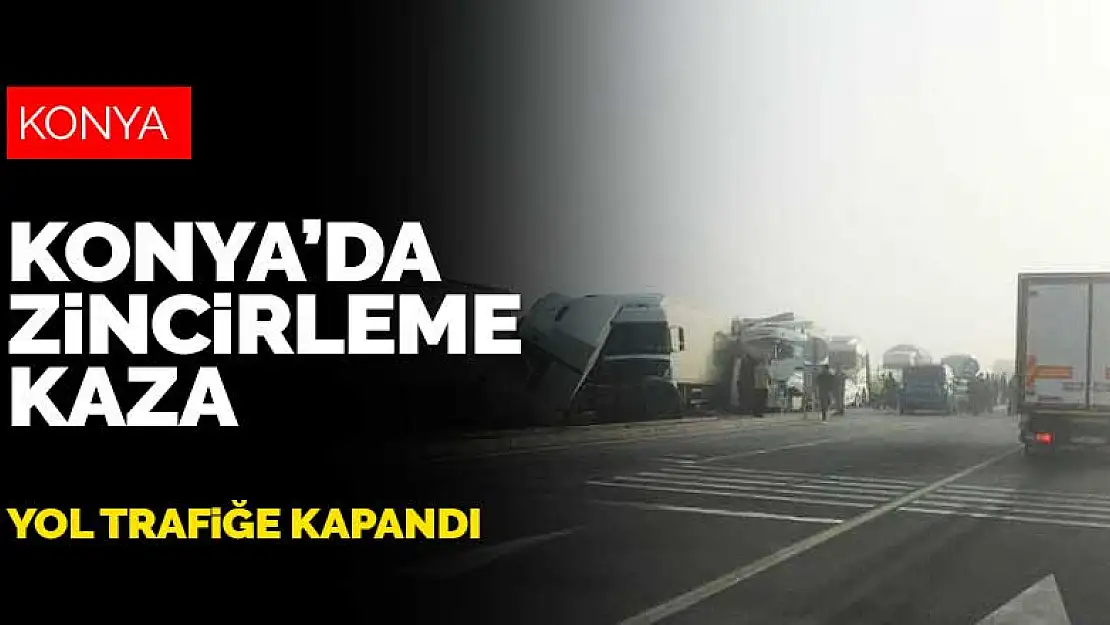 Konya'da sisli hava zincirleme kazaya neden oldu, yol trafiğe kapandı