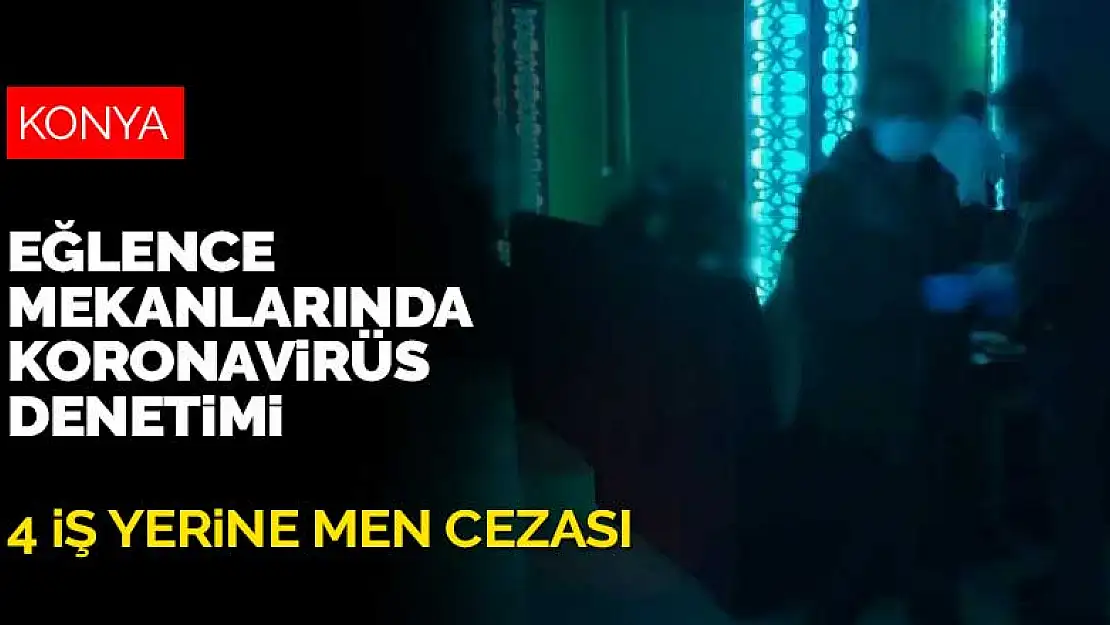 Konya Emniyeti'nden eğlence mekanlarında koronavirüs denetimi! 4 iş yeri faaliyetten men edildi