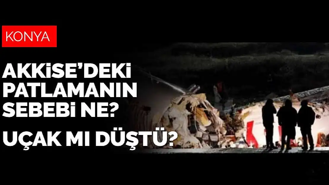 Konya Akkise'deki patlamanın nedeni uçak düşmesi mi?