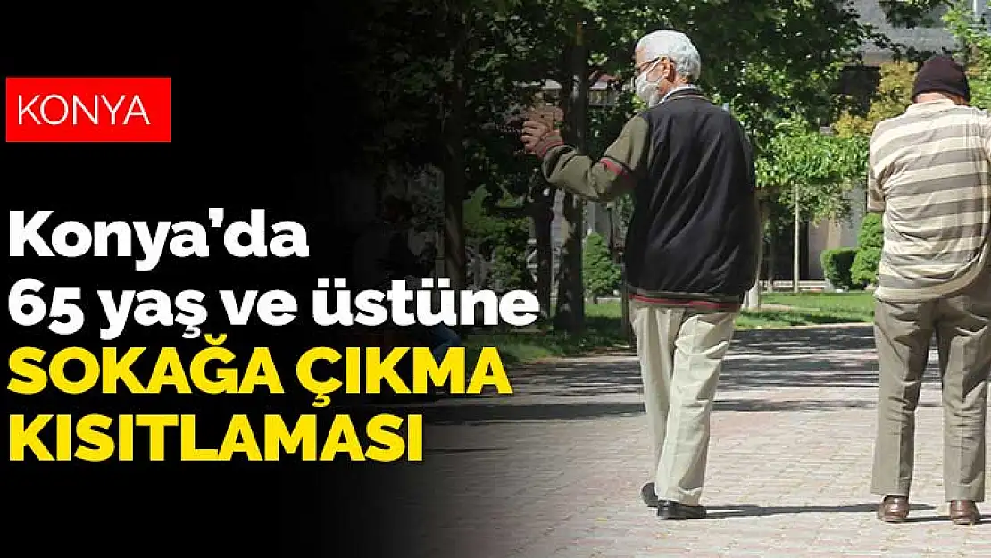 Konya'da 65 yaş ve üstüne sokak kısıtlaması! Belirli saatlerde çıkmaları yasaklandı.. Valilik duyurdu