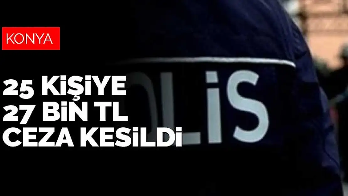 Konya'da polisin yürüttüğü asayiş çalışmalarında 25 kişiye 27 bin TL ceza kesildi