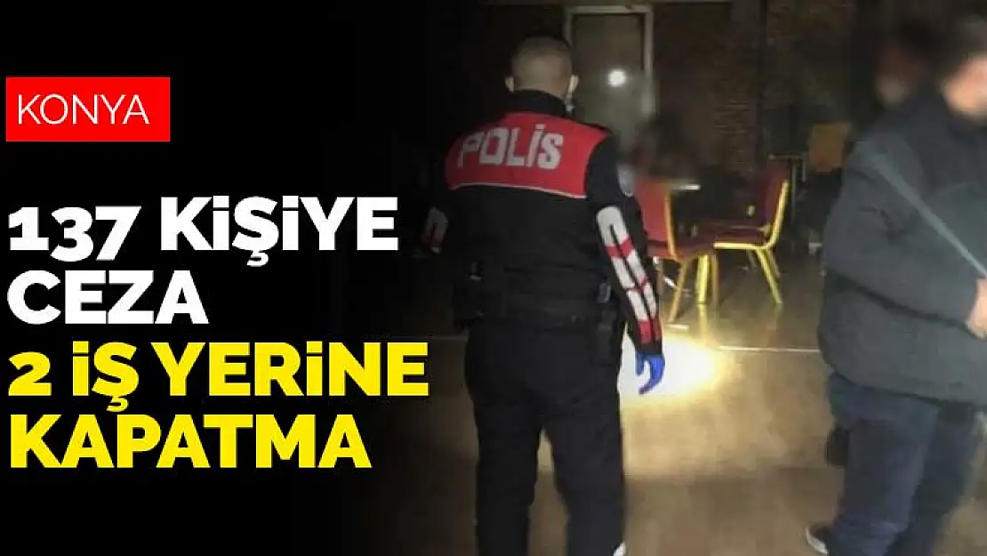 Konya'da bugün yapılan koronavirüs denetimlerinde 137 kişiye ceza kesildi, 2 iş yeri kapatıldı