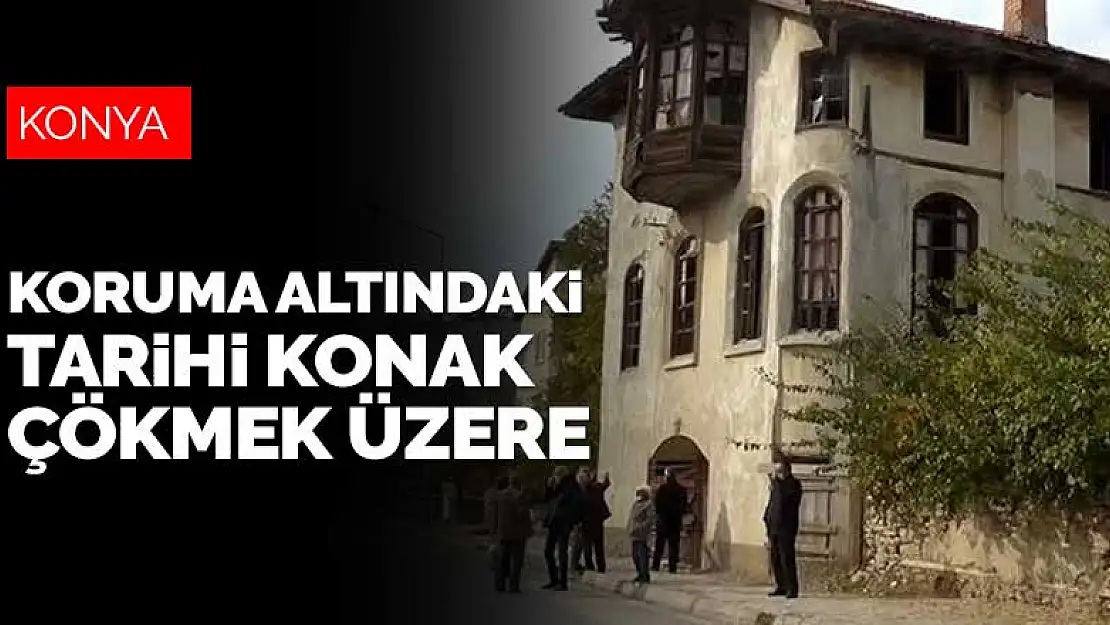 Konya'da koruma altına alınan tarihi konak çökmek üzere