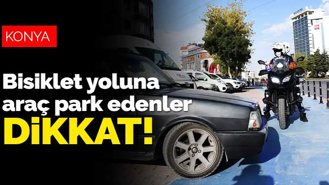 Konya'da bisiklet yoluna araç park edenler! Denetleme için özel zabıta ekibi oluşturuldu