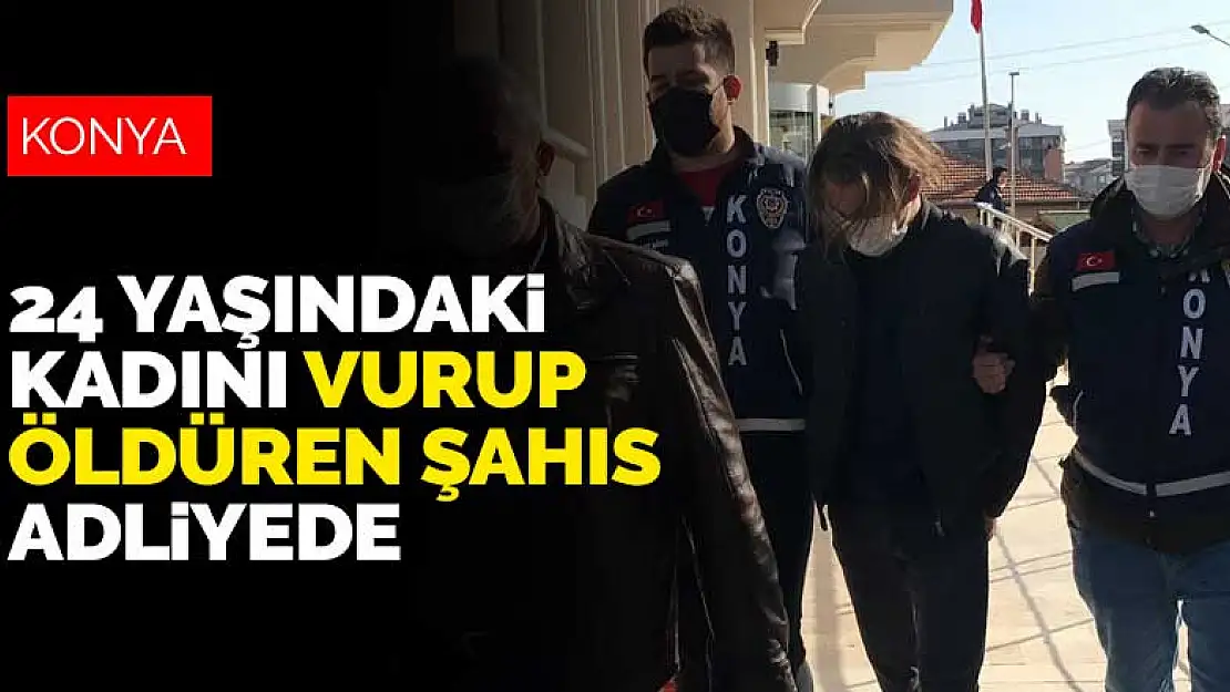 Konya'da 24 yaşındaki kadını öldüren 18 yaşındaki genç adliyede