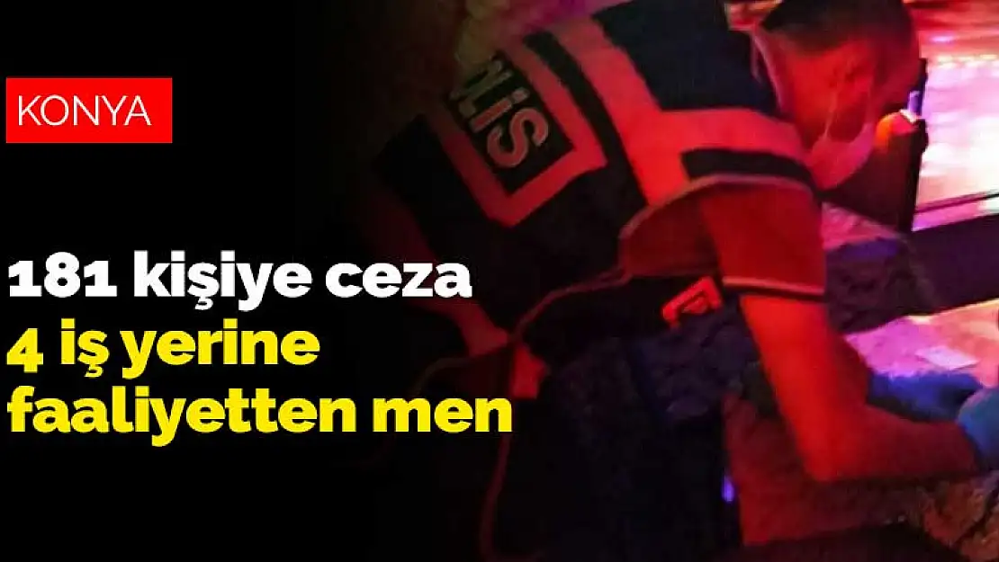 Konya'da yapılan koronavirüs denetimlerinde 181 kişiye ceza, 4 iş yerine faaliyetten men