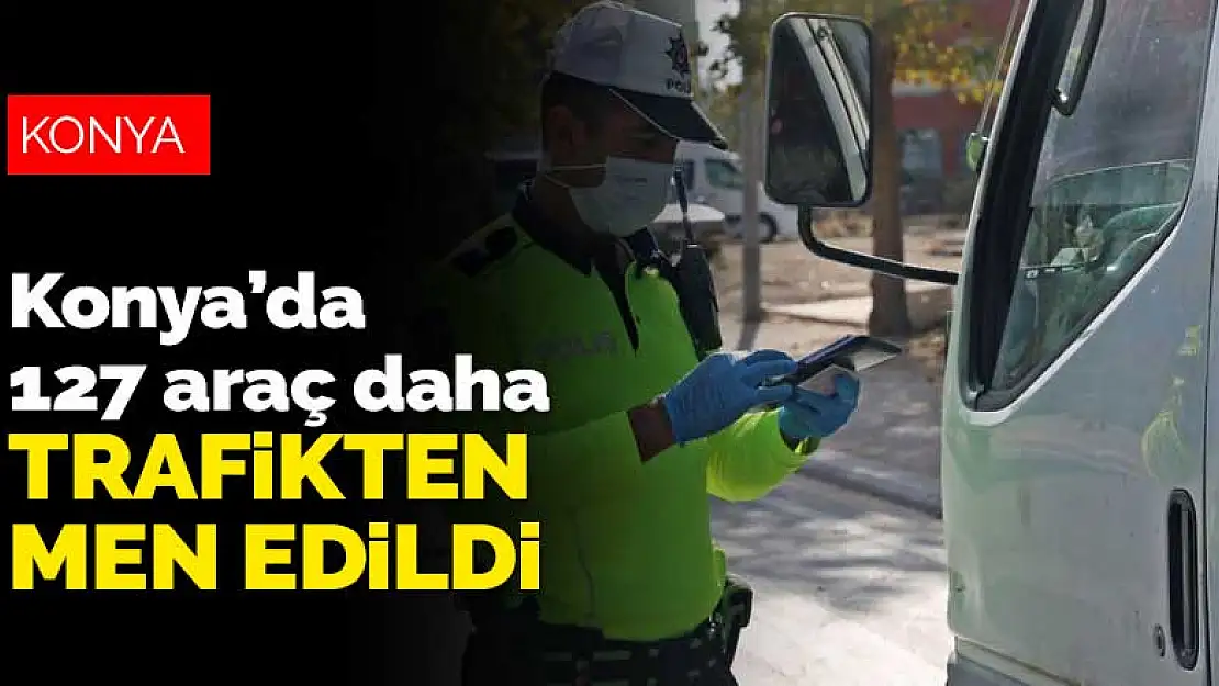 Konya'da trafik ekiplerinin denetimleri sonucu 127 araç trafikten men edildi