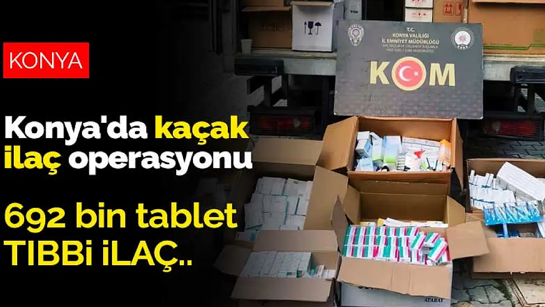 Konya'da kaçak ilaç operasyonu! Meram'da yapılan aramada 692 bin tablet tıbbi ilaç ele geçirildi