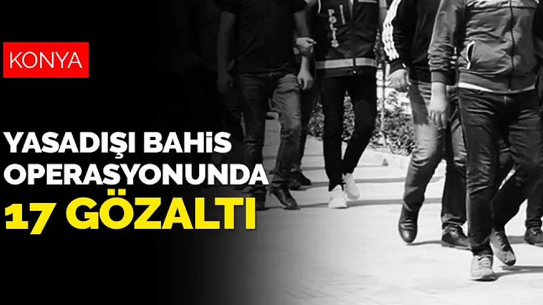 Yasadışı bahis operasyonunda 17 gözaltı! Operasyonun merkezi Konya