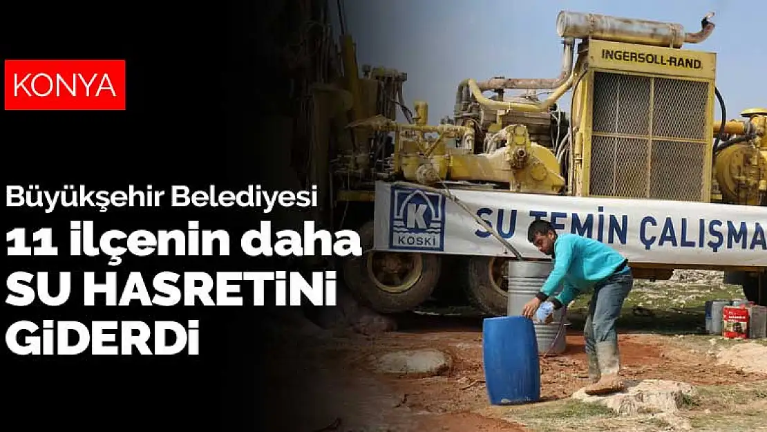 Konya Büyükşehir Belediyesi 11 ilçenin daha su hasretini giderdi