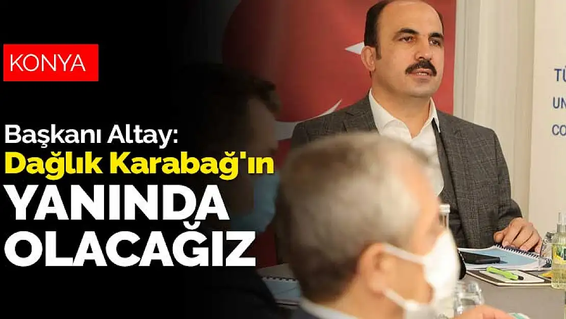 Konya Büyükşehir Belediye Başkanı Altay: Dağlık Karabağ'ın yanında olacağız