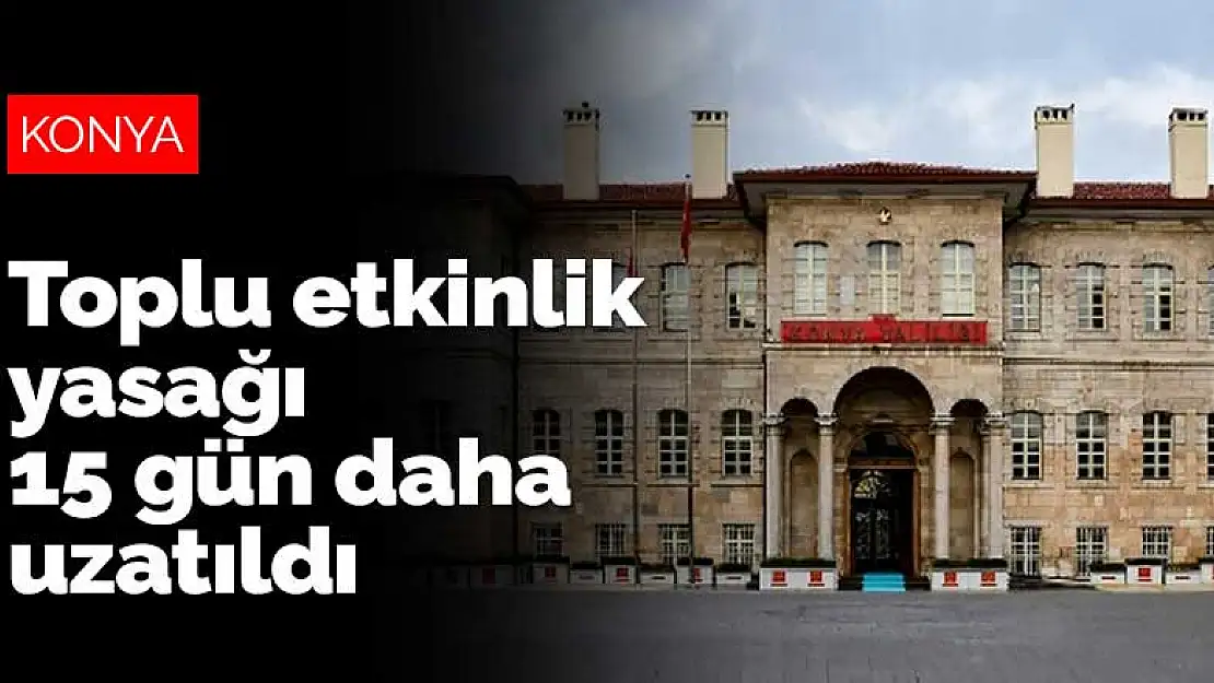 Konya'da koronavirüs mücadelesinde toplu etkinlik yasağı 15 gün daha uzatıldı