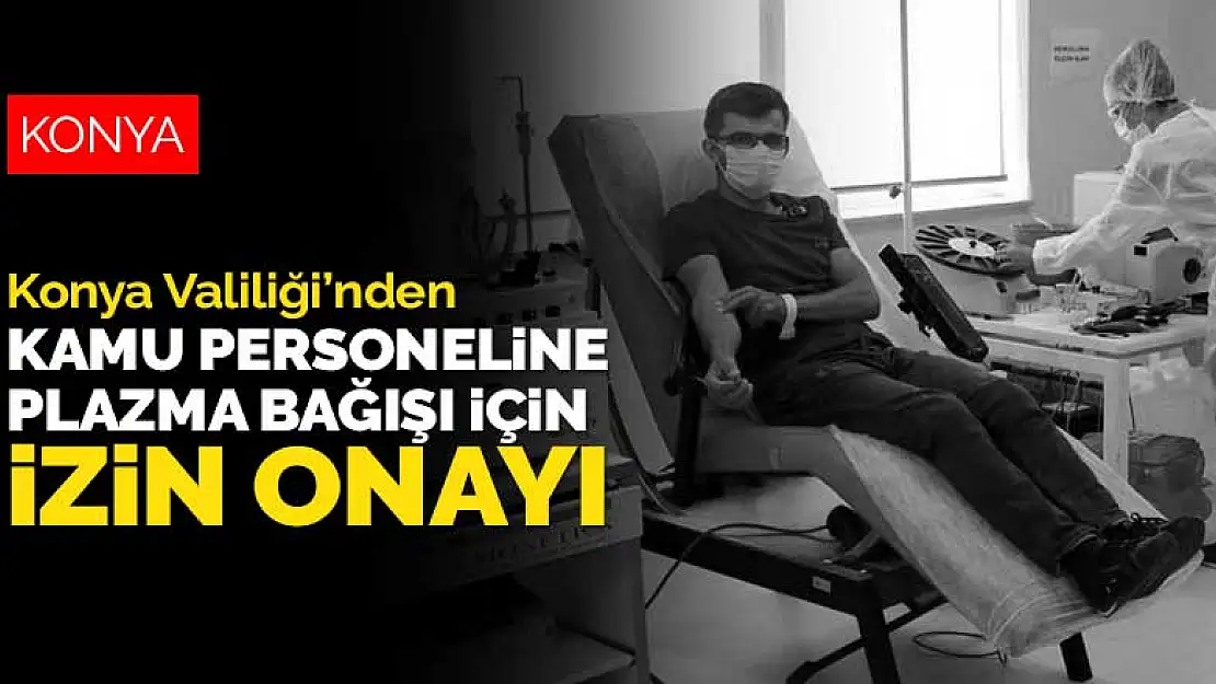 Konya'da koronavirüs tedavisi için immün plazma bağışı yapacak kamu personeline valilikten izin onayı