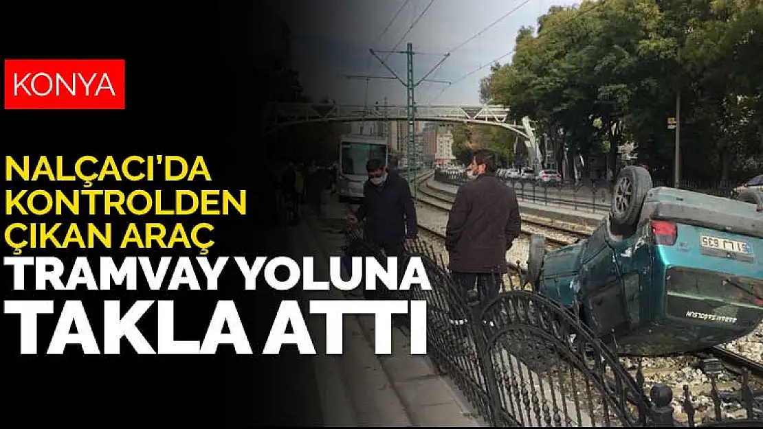 Konya Nalçacı Caddesi'nde kontrolden çıkan otomobil tramvay yoluna takla attı