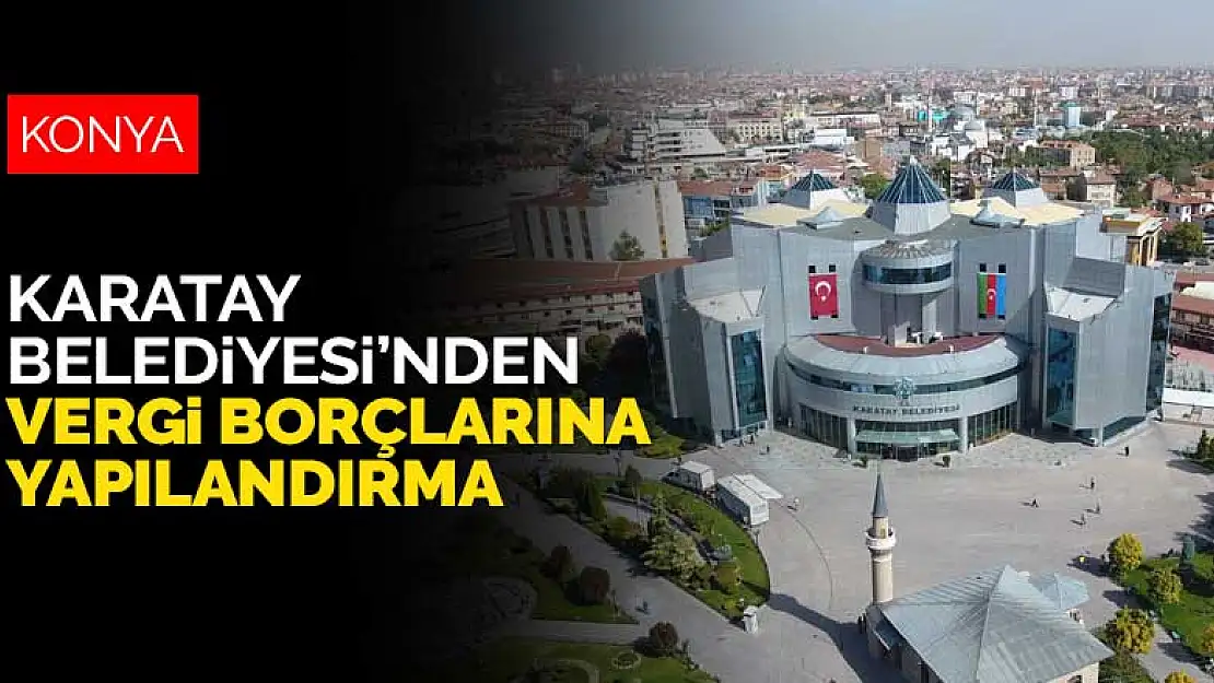 Konya Karatay Belediyesi'nden vergi borçlarına yapılandırma fırsatı