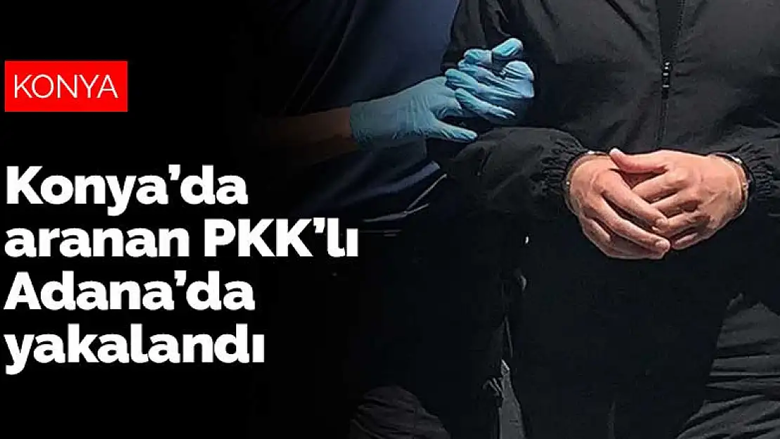 Konya'da aranan PKK'lı Adana'da yakalandı