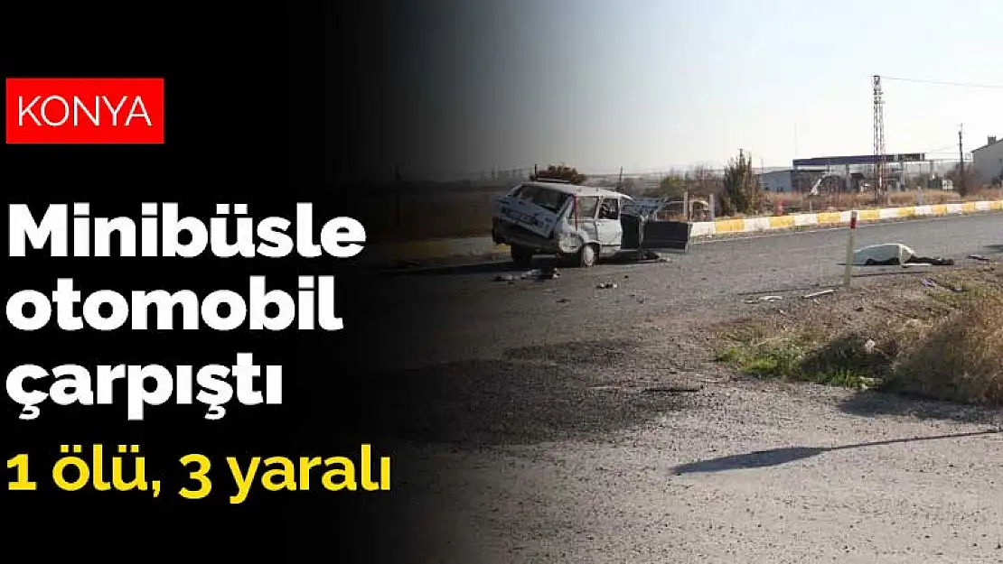 Konya'da minibüsle otomobil çarpıştı: 1 ölü, 3 yaralı