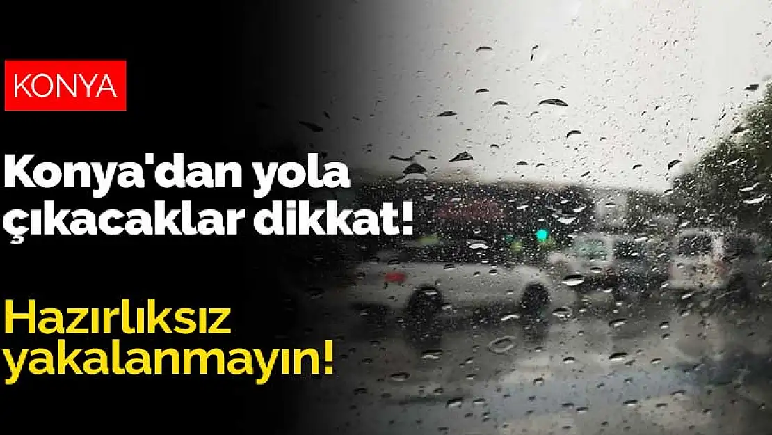 Konya'dan yola çıkacaklar dikkat! Hazırlıksız yakalanmayın!