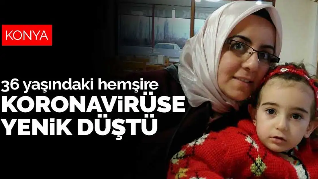 Konya'da pandemi hastanesinde görevli 36 yaşındaki hemşire koronavirüsten hayatını kaybetti