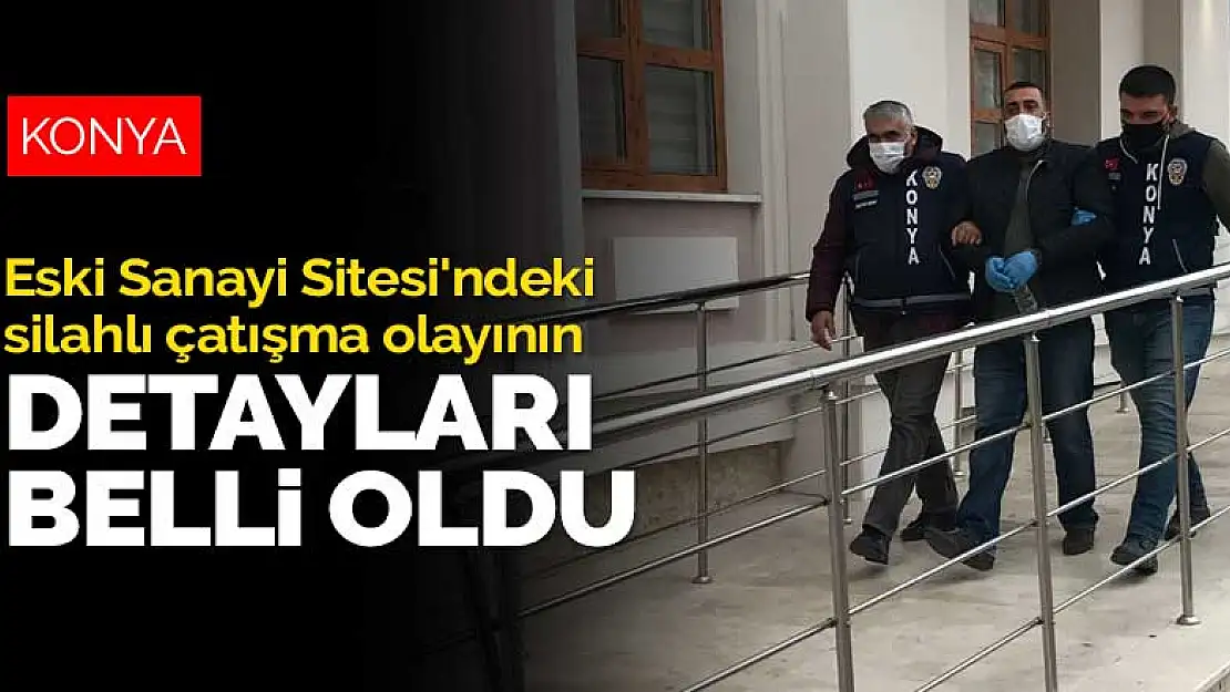 Konya Eski Sanayi Sitesi'ndeki silahlı çatışma olayının detayları belli oldu