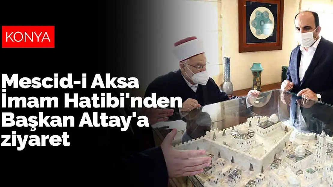 Mescid-i Aksa İmam Hatibi'nden Konya Büyükşehir Belediye Başkanı Altay'a ziyaret