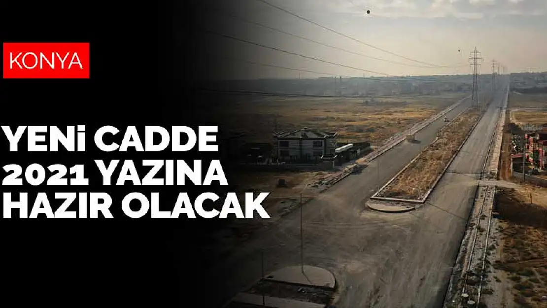 Konya'da trafik ve ulaşımı rahatlatacak yeni cadde 2021 yazına hazır