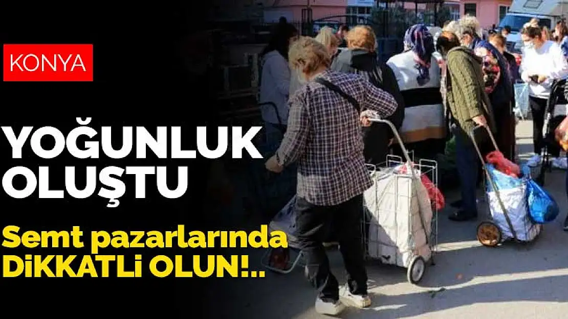 Kısıtlama öncesi Konya'daki semt pazarlarında dikkatli olun! Yoğunluk oluştu