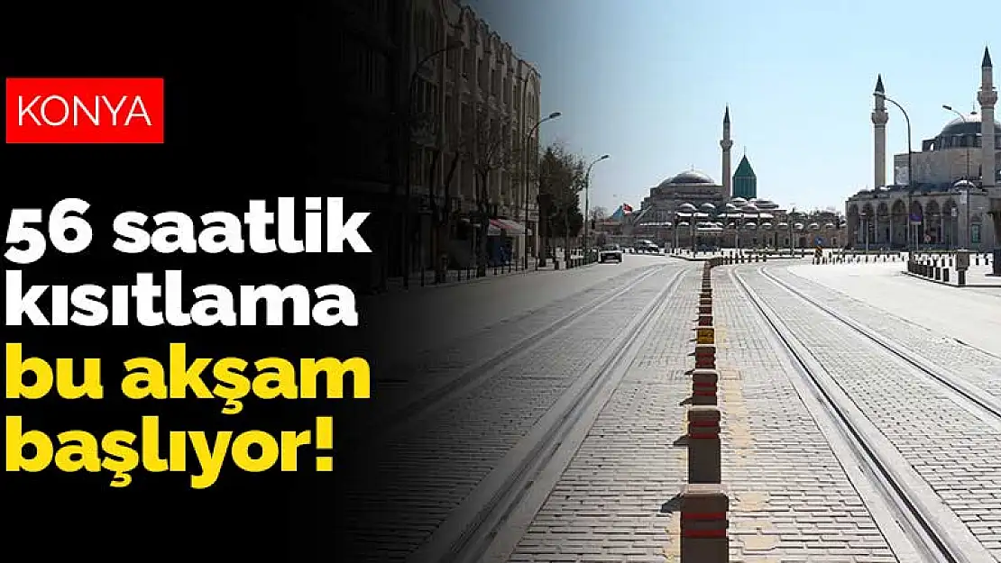 Konya dahil 81 ilde uygulanan 56 saatlik sokak kısıtlaması bu akşam başlıyor!