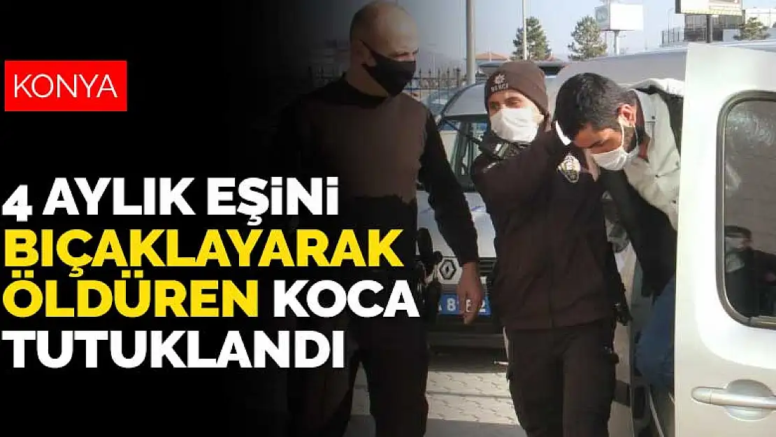 Konya'da kaçırarak evlendiği 4 aylık eşini öldüren koca tutuklandı