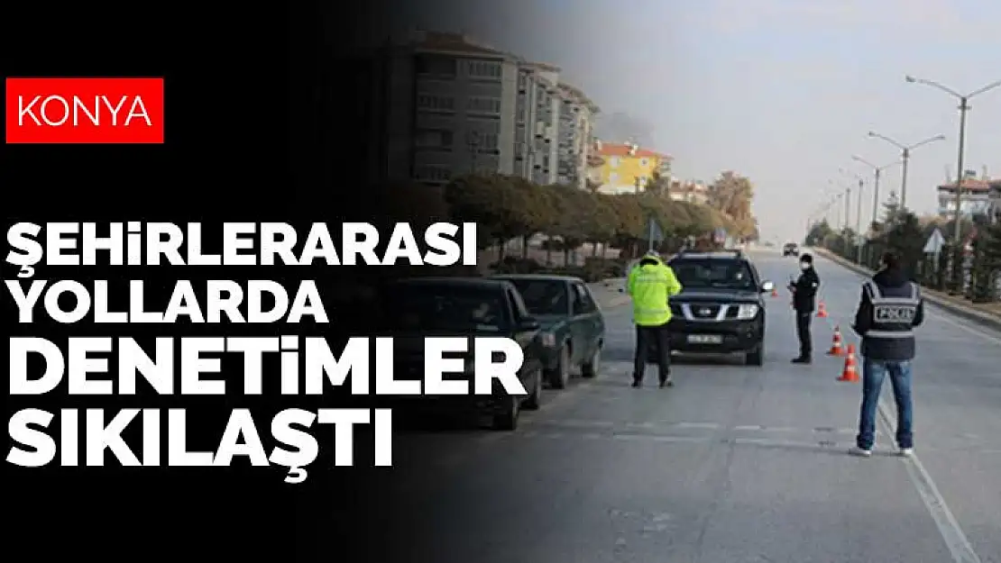 Konya'yı diğer illere bağlayan şehirlerarası yollarda denetimler sıkılaştı