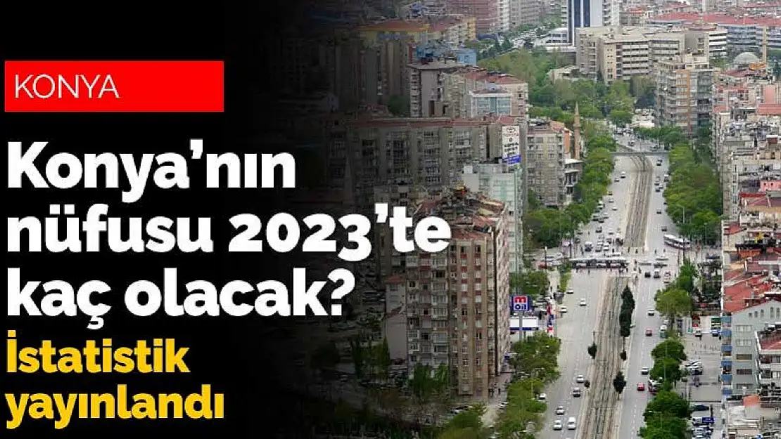 2023 yılında Konya'nın nüfusu kaç olacak? İstatistik yayınlandı