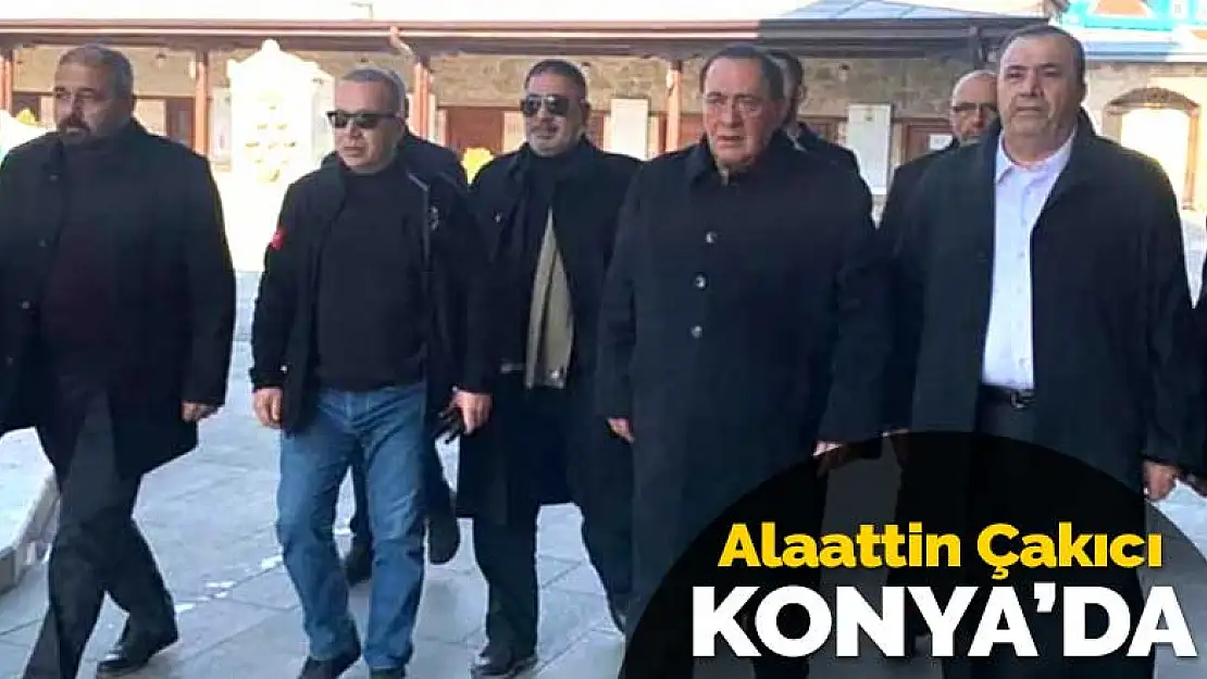 Alaattin Çakıcı Konya'ya neden geldi?