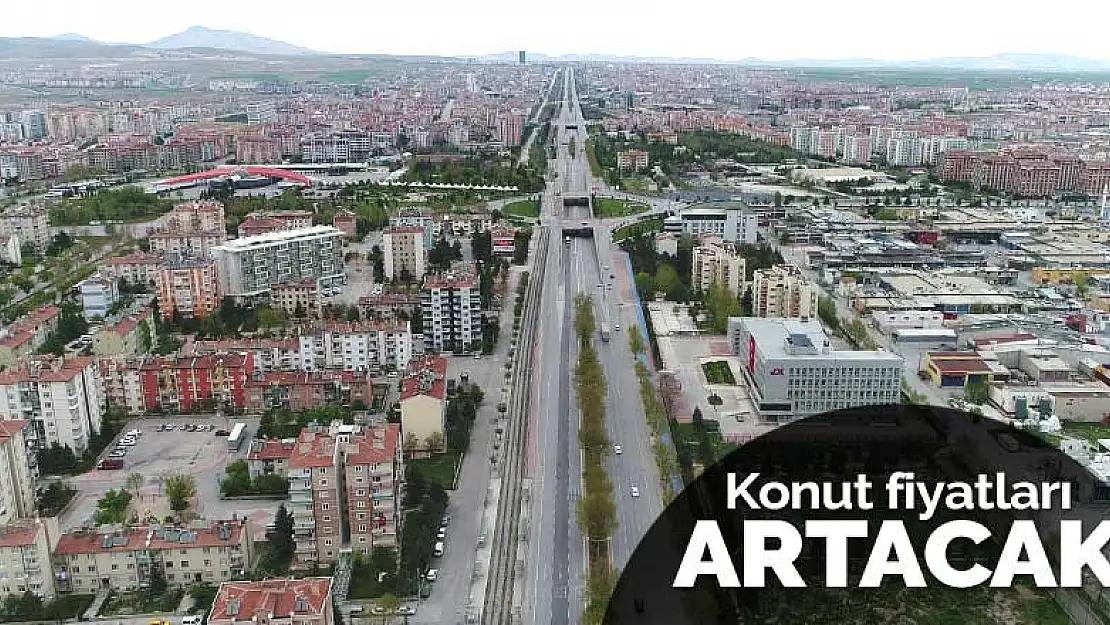 Konya'da zaten yüksek olan konut fiyatları için 'daha da artacak' açıklaması