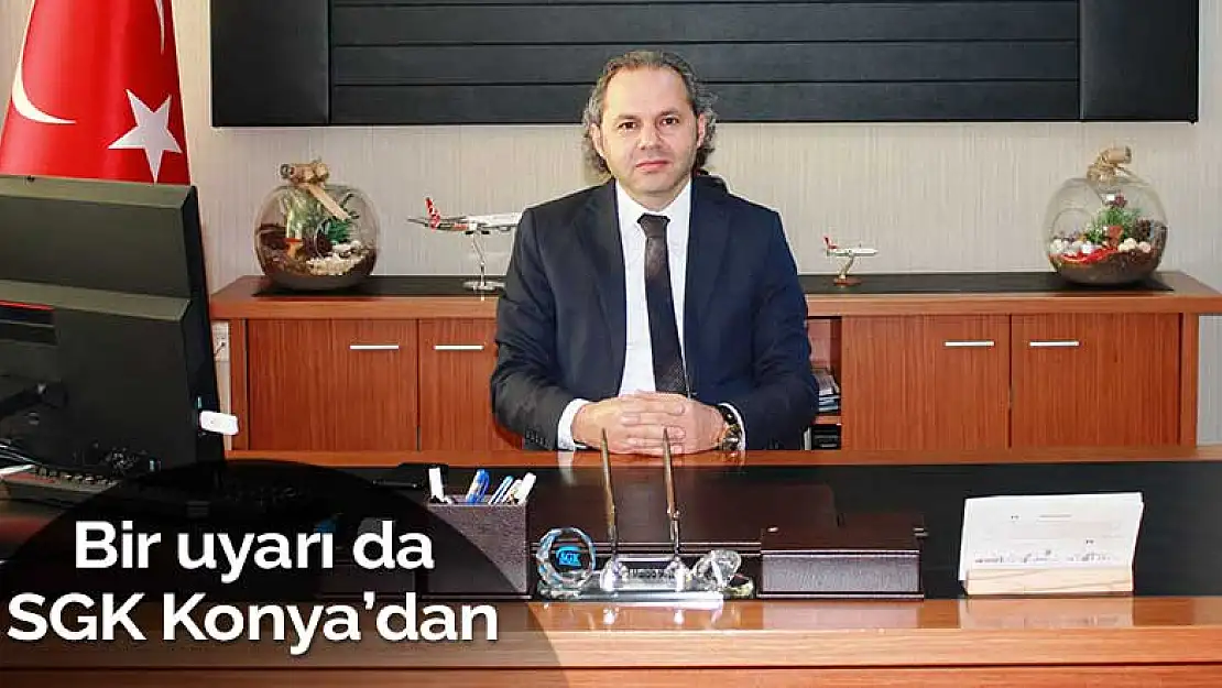 Yapılandırmada bir uyarı da SGK Konya'dan geldi! Son tarih 1 Şubat