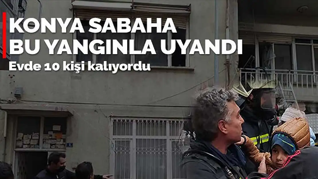 Konya sabaha bu yangınla uyandı! Evde 10 kişi kalıyordu