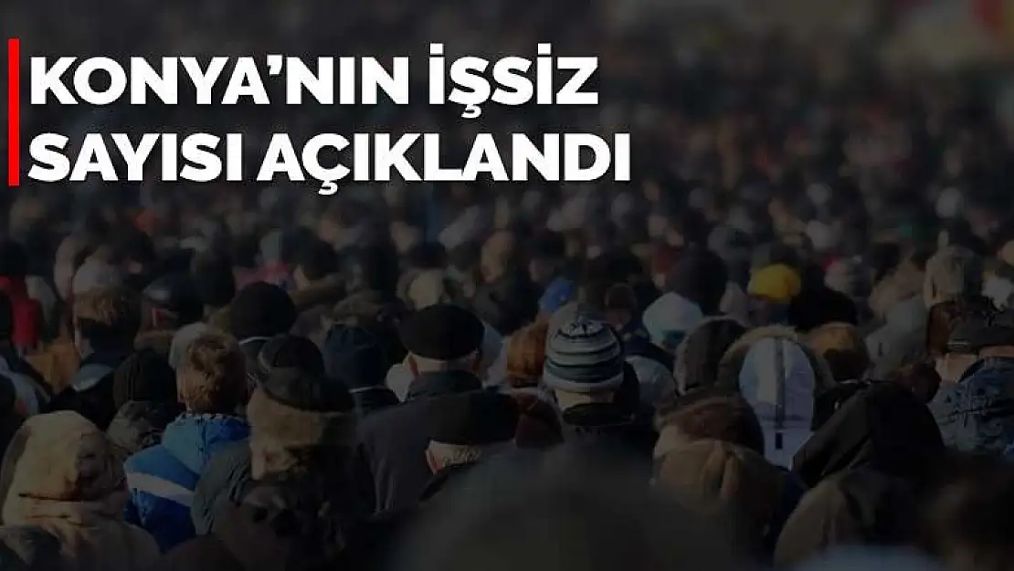 Konya'daki işsiz sayısı açıklandı