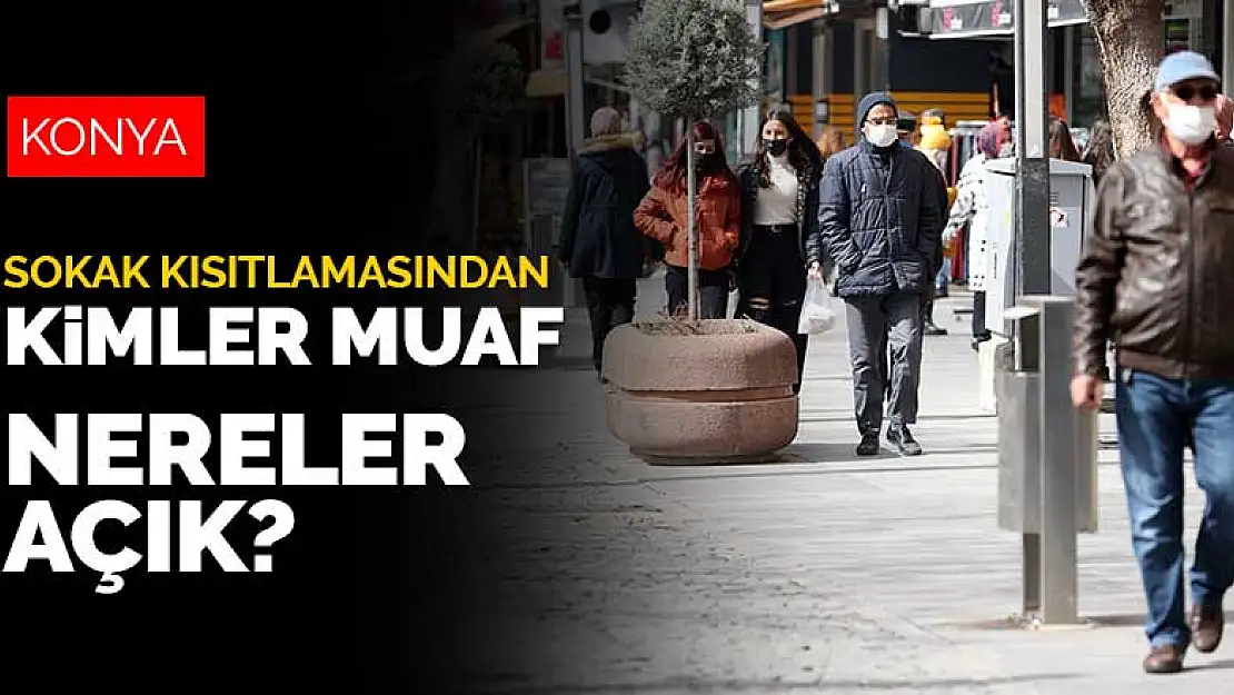 Kısmi kapanma döneminde sokak kısıtlamasından kimler muaf? Konya'da nereler açık?