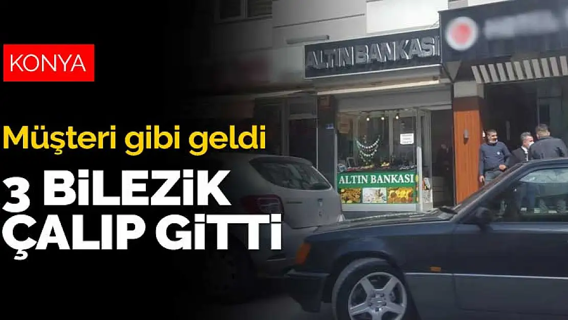 Yer: Konya! Kuyumcuya müşteri gibi geldi 3 bilezik çalıp gitti