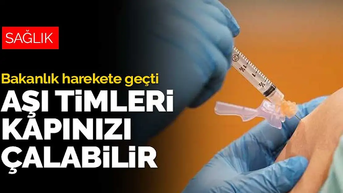 Bakanlık aşı yaptırmayanlar için harekete geçti! Aşı timleri kapınızı çalabilir