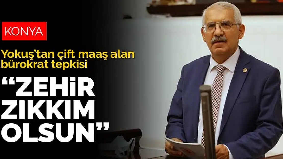 İYİ Parti Konya Milletvekili Yokuş'tan çift maaş alan bürokrat tepkisi: Zehir zıkkım olsun 