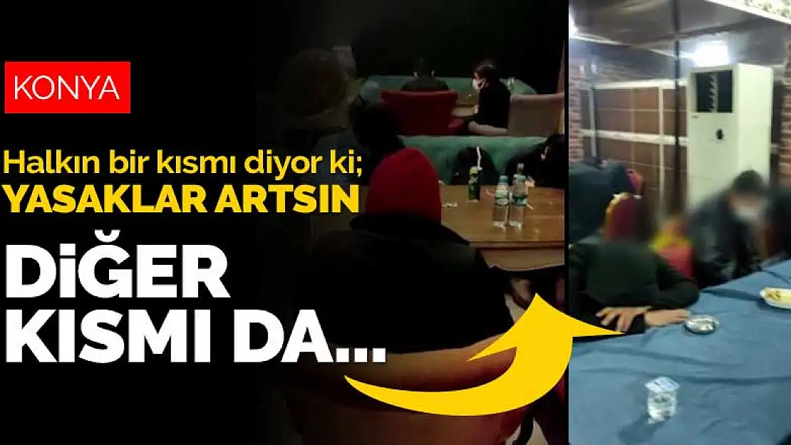 Konya halkının bir kısmı yasaklar artsın derken diğer kısmı eve girmiyor