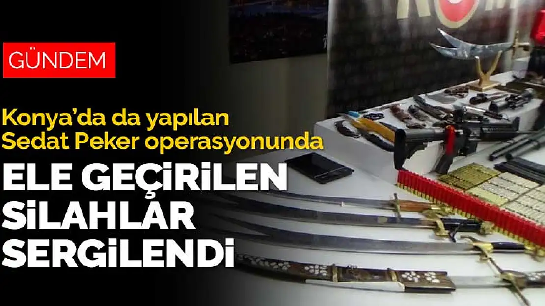 Konya dahil 7 ilde Sedat Peker grubuna yapılan operasyonunda ele geçirilen silahlar sergilendi